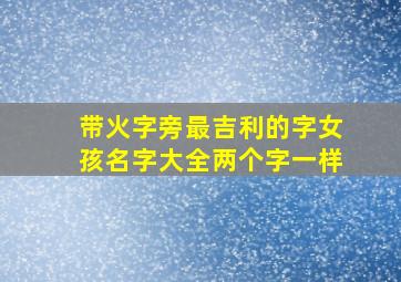 带火字旁最吉利的字女孩名字大全两个字一样