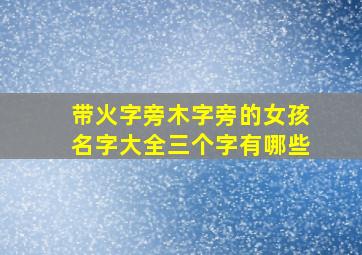 带火字旁木字旁的女孩名字大全三个字有哪些