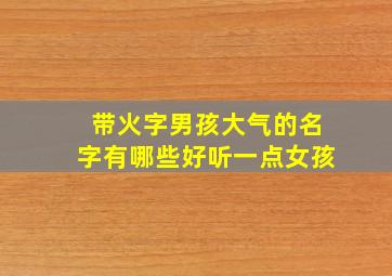 带火字男孩大气的名字有哪些好听一点女孩