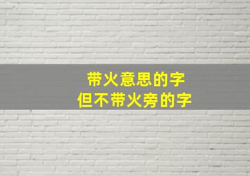 带火意思的字但不带火旁的字