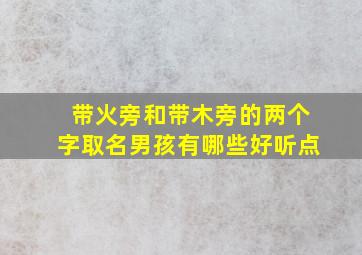 带火旁和带木旁的两个字取名男孩有哪些好听点