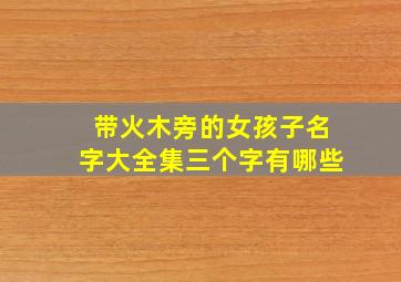 带火木旁的女孩子名字大全集三个字有哪些