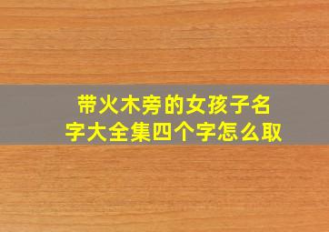 带火木旁的女孩子名字大全集四个字怎么取