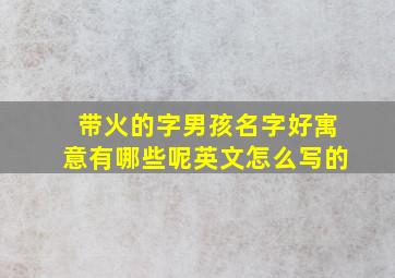 带火的字男孩名字好寓意有哪些呢英文怎么写的