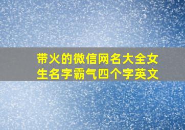 带火的微信网名大全女生名字霸气四个字英文