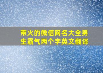 带火的微信网名大全男生霸气两个字英文翻译