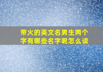 带火的英文名男生两个字有哪些名字呢怎么读