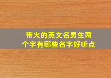 带火的英文名男生两个字有哪些名字好听点