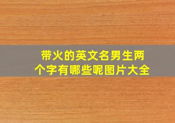 带火的英文名男生两个字有哪些呢图片大全