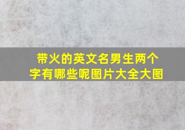 带火的英文名男生两个字有哪些呢图片大全大图