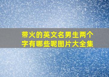 带火的英文名男生两个字有哪些呢图片大全集