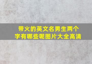 带火的英文名男生两个字有哪些呢图片大全高清