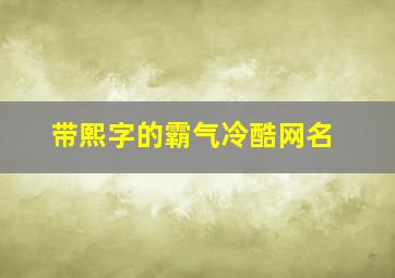 带熙字的霸气冷酷网名