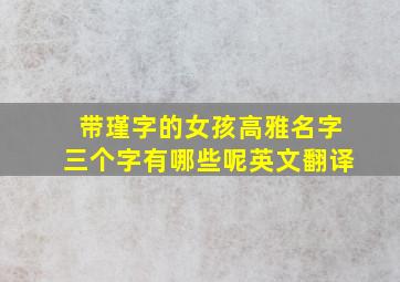 带瑾字的女孩高雅名字三个字有哪些呢英文翻译