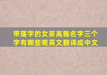 带瑾字的女孩高雅名字三个字有哪些呢英文翻译成中文