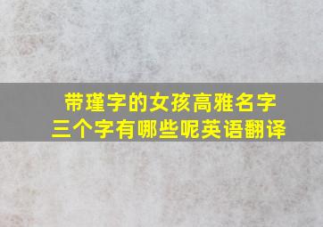 带瑾字的女孩高雅名字三个字有哪些呢英语翻译