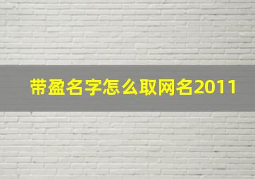 带盈名字怎么取网名2011