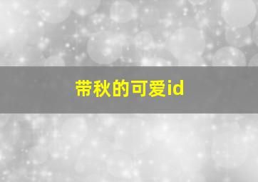 带秋的可爱id