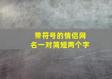 带符号的情侣网名一对简短两个字