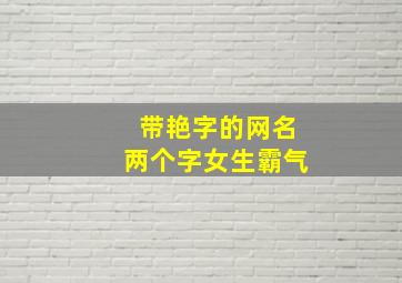 带艳字的网名两个字女生霸气