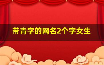 带青字的网名2个字女生