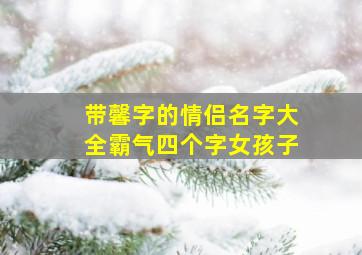 带馨字的情侣名字大全霸气四个字女孩子