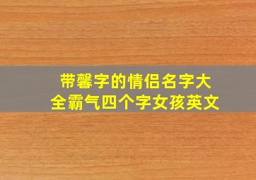 带馨字的情侣名字大全霸气四个字女孩英文