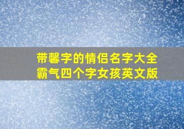 带馨字的情侣名字大全霸气四个字女孩英文版