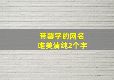 带馨字的网名唯美清纯2个字