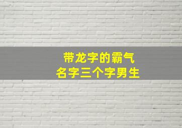 带龙字的霸气名字三个字男生