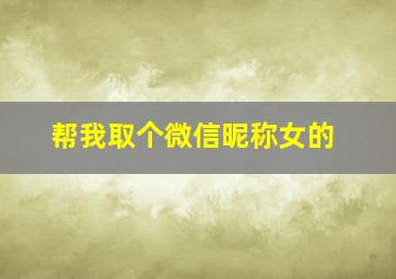 帮我取个微信昵称女的