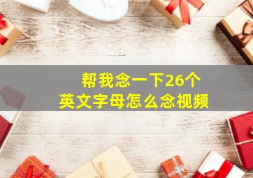 帮我念一下26个英文字母怎么念视频