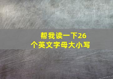 帮我读一下26个英文字母大小写