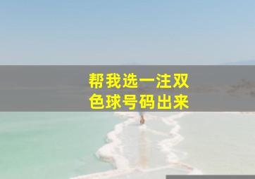 帮我选一注双色球号码出来