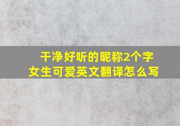 干净好听的昵称2个字女生可爱英文翻译怎么写