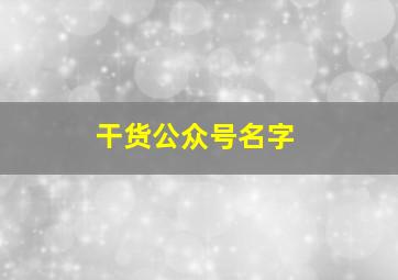 干货公众号名字