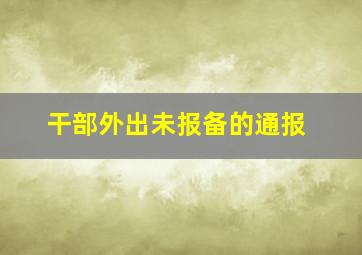 干部外出未报备的通报