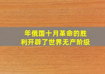 年俄国十月革命的胜利开辟了世界无产阶级