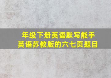 年级下册英语默写能手英语苏教版的六七页题目