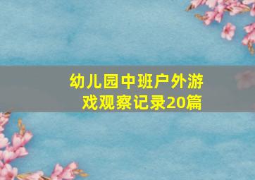 幼儿园中班户外游戏观察记录20篇