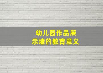 幼儿园作品展示墙的教育意义