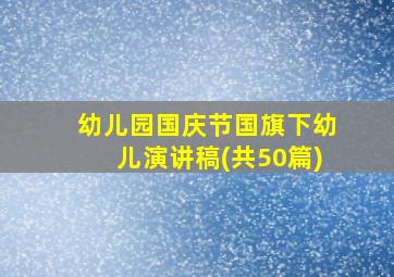 幼儿园国庆节国旗下幼儿演讲稿(共50篇)