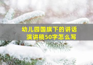 幼儿园国旗下的讲话演讲稿50字怎么写