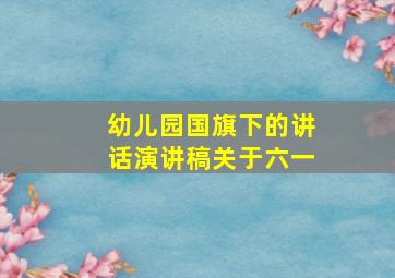 幼儿园国旗下的讲话演讲稿关于六一