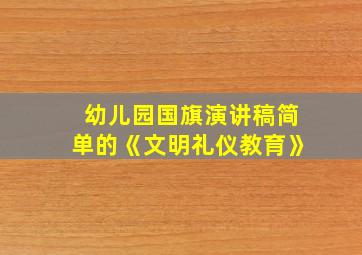 幼儿园国旗演讲稿简单的《文明礼仪教育》