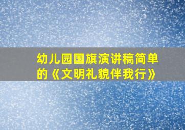 幼儿园国旗演讲稿简单的《文明礼貌伴我行》