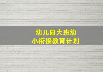 幼儿园大班幼小衔接教育计划