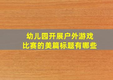 幼儿园开展户外游戏比赛的美篇标题有哪些