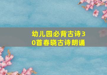 幼儿园必背古诗30首春晓古诗朗诵