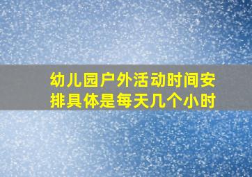 幼儿园户外活动时间安排具体是每天几个小时